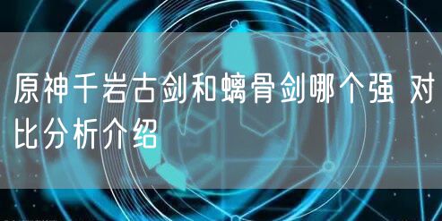 原神千岩古剑和螭骨剑哪个强 对比分析介绍