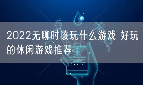 2022无聊时该玩什么游戏 好玩的休闲游戏推荐