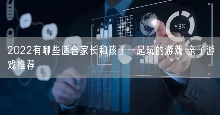 2022有哪些适合家长和孩子一起玩的游戏 亲子游戏推荐