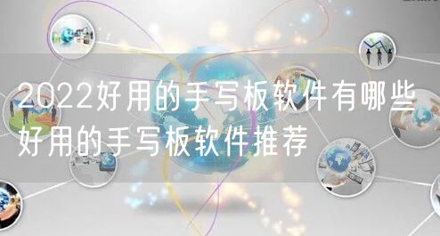 2022好用的手写板软件有哪些 好用的手写板软件推荐