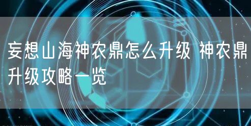 妄想山海神农鼎怎么升级 神农鼎升级攻略一览