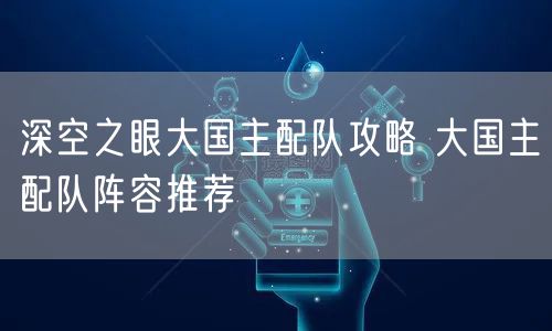 深空之眼大国主配队攻略 大国主配队阵容推荐