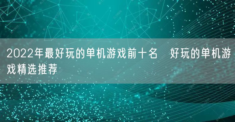 2022年最好玩的单机游戏前十名 好玩的单机游戏精选推荐