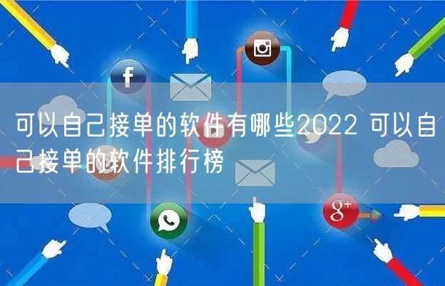可以自己接单的软件有哪些2022 可以自己接单的软件排行榜