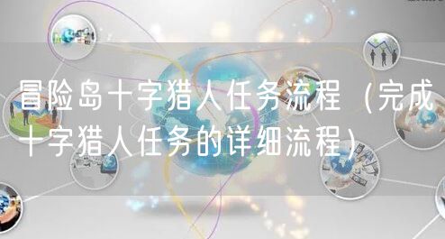 冒险岛十字猎人任务流程(完成十字猎人任务的详细流程)