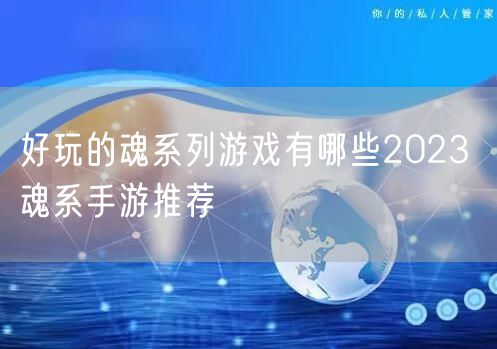 好玩的魂系列游戏有哪些2023 魂系手游推荐
