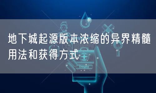 地下城起源版本浓缩的异界精髓用法和获得方式