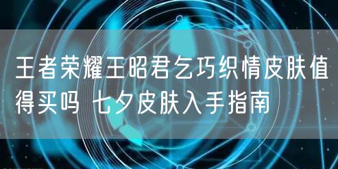 王者荣耀王昭君乞巧织情皮肤值得买吗 七夕皮肤入手指南