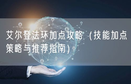 艾尔登法环加点攻略（技能加点策略与推荐指南）