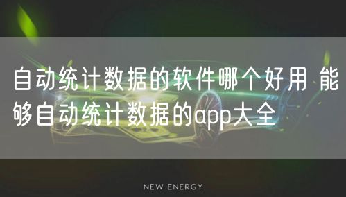 自动统计数据的软件哪个好用 能够自动统计数据的app大全