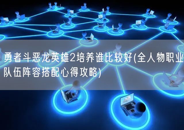 勇者斗恶龙英雄2培养谁比较好(全人物职业队伍阵容搭配心得攻略)