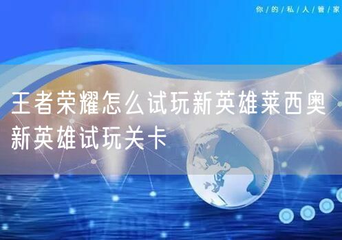 王者荣耀怎么试玩新英雄莱西奥 新英雄试玩关卡