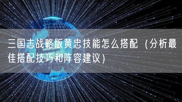 三国志战略版黄忠技能怎么搭配（分析最佳搭配技巧和阵容建议）