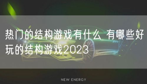 热门的结构游戏有什么 有哪些好玩的结构游戏2023