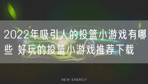 2022年吸引人的投篮小游戏有哪些 好玩的投篮小游戏推荐下载