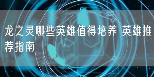 龙之灵哪些英雄值得培养 英雄推荐指南