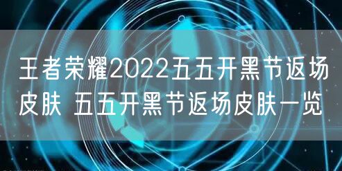 王者荣耀2022五五开黑节返场皮肤 五五开黑节返场皮肤一览