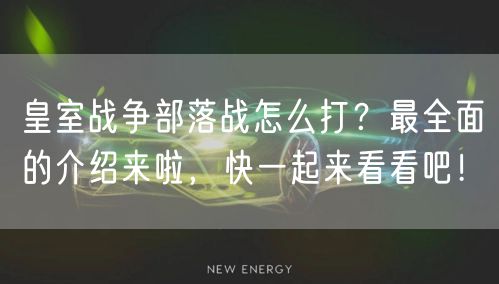 皇室战争部落战怎么打？最全面的介绍来啦，快一起来看看吧！