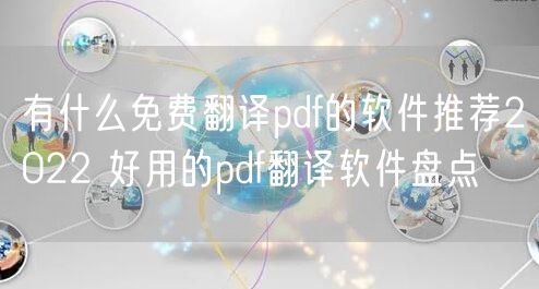 有什么免费翻译pdf的软件推荐2022 好用的pdf翻译软件盘点