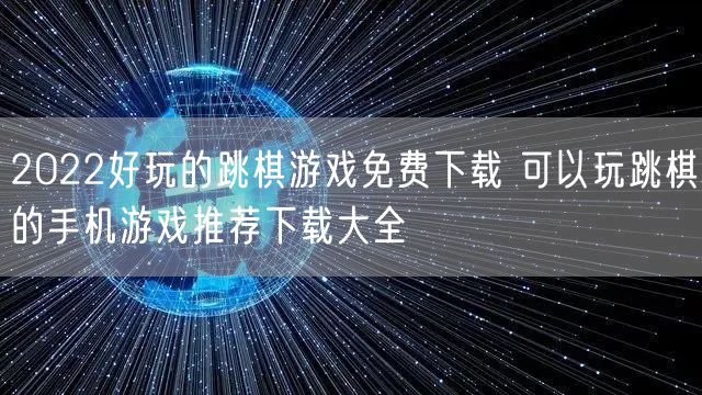 2022好玩的跳棋游戏免费下载 可以玩跳棋的手机游戏推荐下载大全