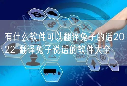 有什么软件可以翻译兔子的话2022 翻译兔子说话的软件大全