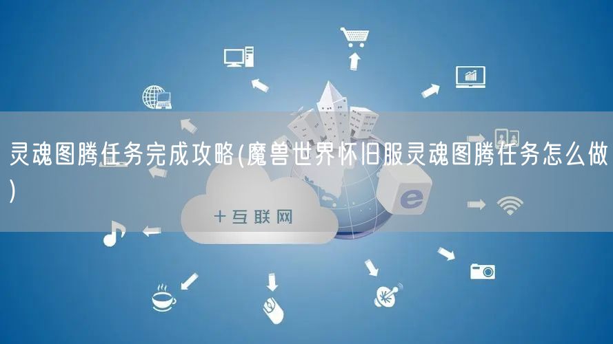 灵魂图腾任务完成攻略(魔兽世界怀旧服灵魂图腾任务怎么做)