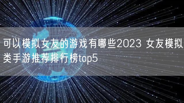 可以模拟女友的游戏有哪些2023 女友模拟类手游推荐排行榜top5