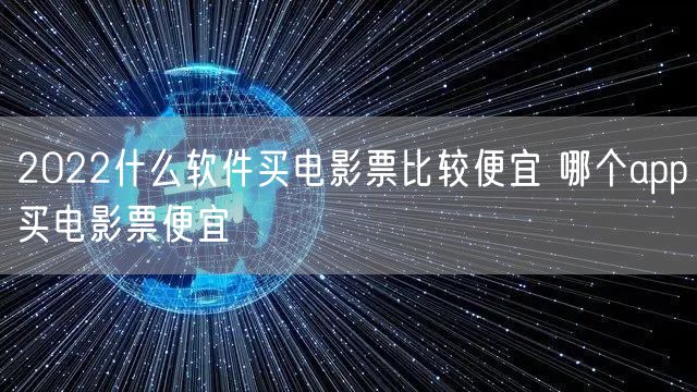 2022什么软件买电影票比较便宜 哪个app买电影票便宜