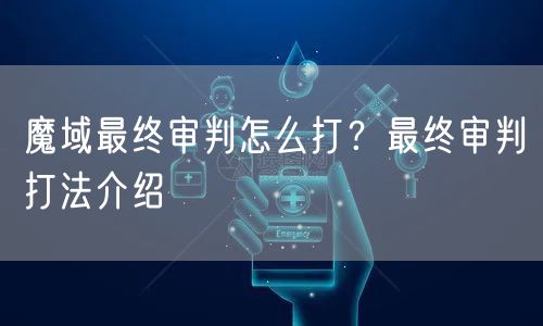魔域最终审判怎么打？最终审判打法介绍