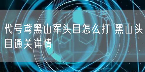 代号鸢黑山军头目怎么打 黑山头目通关详情