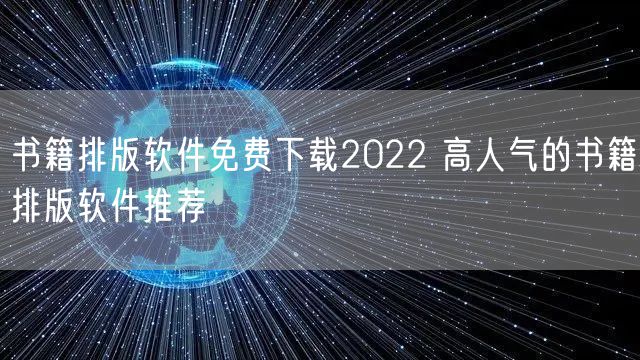 书籍排版软件免费下载2022 高人气的书籍排版软件推荐