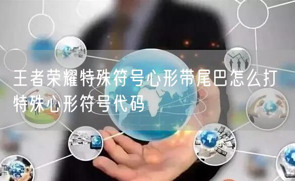 王者荣耀特殊符号心形带尾巴怎么打 特殊心形符号代码