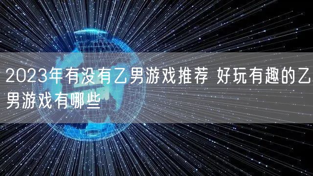 2023年有没有乙男游戏推荐 好玩有趣的乙男游戏有哪些