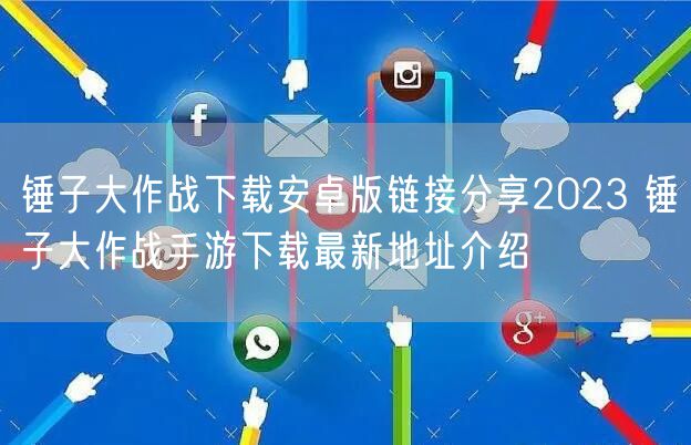 锤子大作战下载安卓版链接分享2023 锤子大作战手游下载最新地址介绍