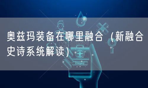 奥兹玛装备在哪里融合（新融合史诗系统解读）