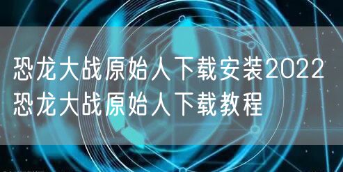 恐龙大战原始人下载安装2022 恐龙大战原始人下载教程