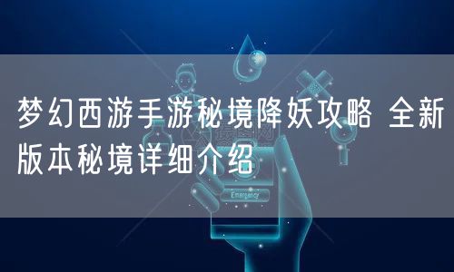 梦幻西游手游秘境降妖攻略 全新版本秘境详细介绍