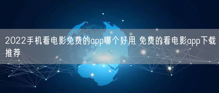 2022手机看电影免费的app哪个好用 免费的看电影app下载推荐