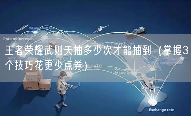 王者荣耀武则天抽多少次才能抽到（掌握3个技巧花更少点券）