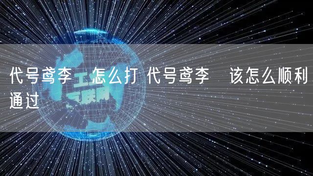 代号鸢李傕怎么打 代号鸢李傕该怎么顺利通过