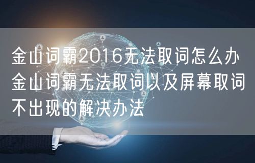 金山词霸2016无法取词怎么办 金山词霸无法取词以及屏幕取词不出现的解决办法