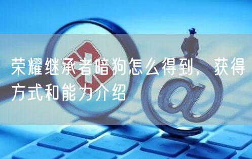 荣耀继承者暗狗怎么得到，获得方式和能力介绍