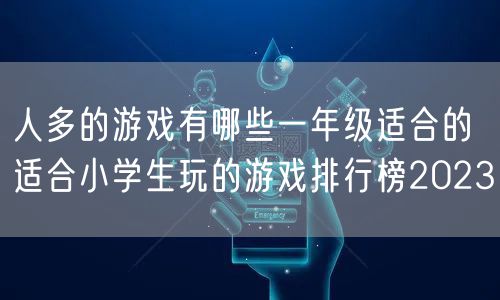 人多的游戏有哪些一年级适合的 适合小学生玩的游戏排行榜2023