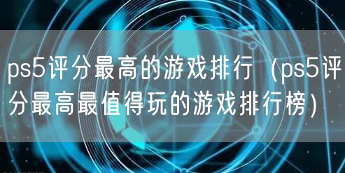 ps5评分最高的游戏排行（ps5评分最高最值得玩的游戏排行榜）