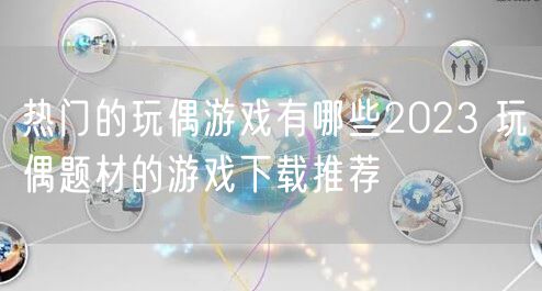 热门的玩偶游戏有哪些2023 玩偶题材的游戏下载推荐