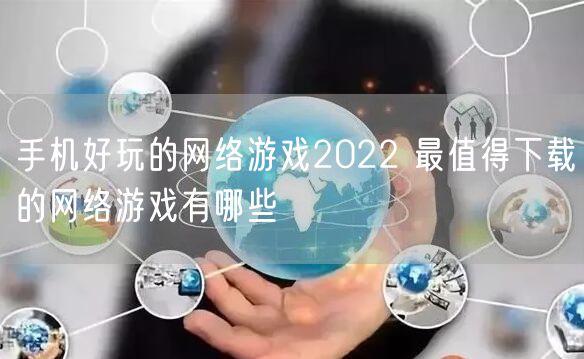 手机好玩的网络游戏2022 最值得下载的网络游戏有哪些