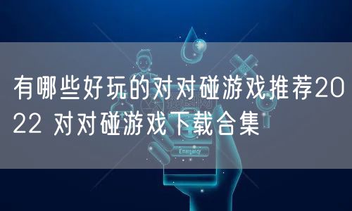 有哪些好玩的对对碰游戏推荐2022 对对碰游戏下载合集