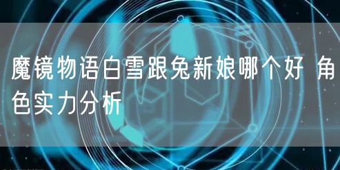 魔镜物语白雪跟兔新娘哪个好 角色实力分析