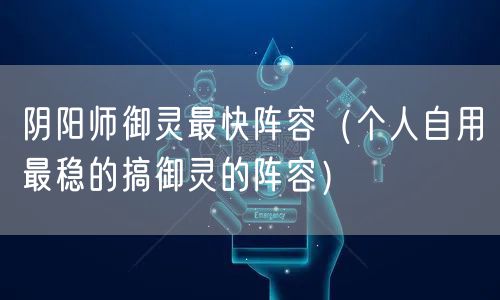 阴阳师御灵最快阵容（个人自用最稳的搞御灵的阵容）