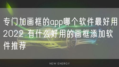 专门加画框的app哪个软件最好用2022 有什么好用的画框添加软件推荐